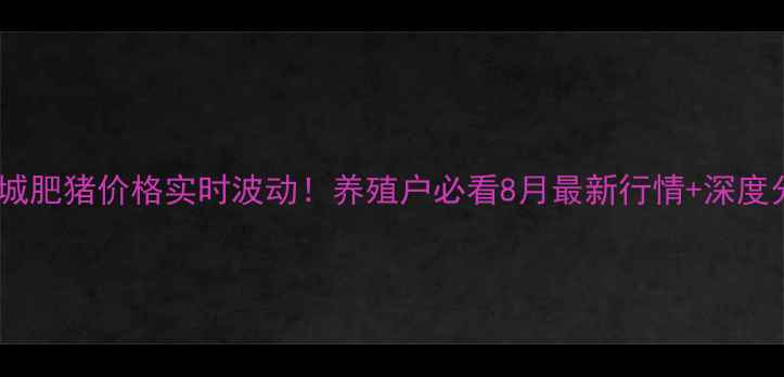 图片 🌟江苏盐城肥猪价格实时波动！养殖户必看8月最新行情+深度分析🐷💡2