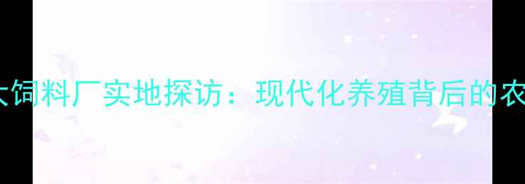 图片 🌟江西赣州正大饲料厂实地探访：现代化养殖背后的农业科技密码🔑2