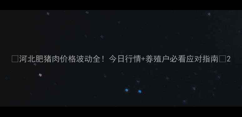 图片 🌟河北肥猪肉价格波动全！今日行情+养殖户必看应对指南🐷2