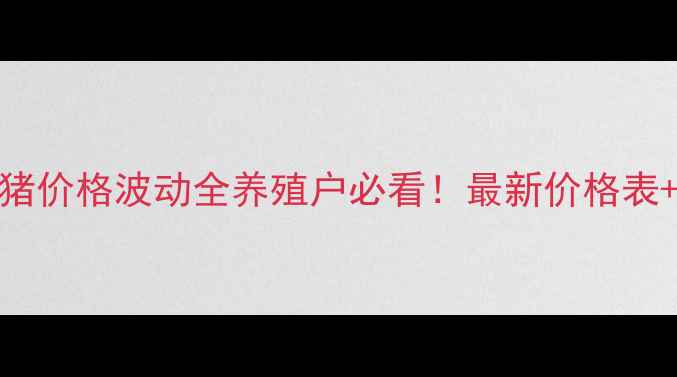 图片 🌟河南地区毛猪价格波动全养殖户必看！最新价格表+市场趋势预测