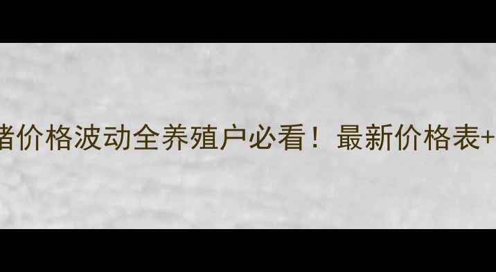 图片 🌟河南地区毛猪价格波动全养殖户必看！最新价格表+市场趋势预测1