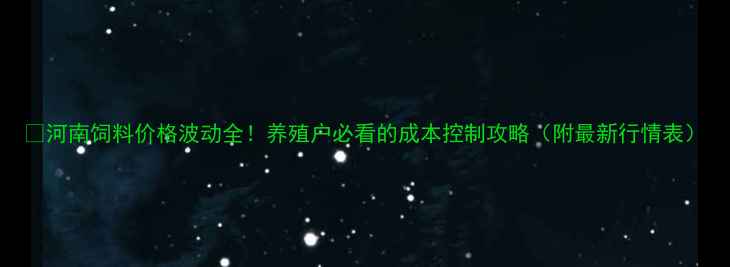 图片 🌟河南饲料价格波动全！养殖户必看的成本控制攻略（附最新行情表）
