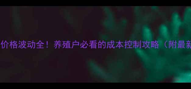 图片 🌟河南饲料价格波动全！养殖户必看的成本控制攻略（附最新行情表）2
