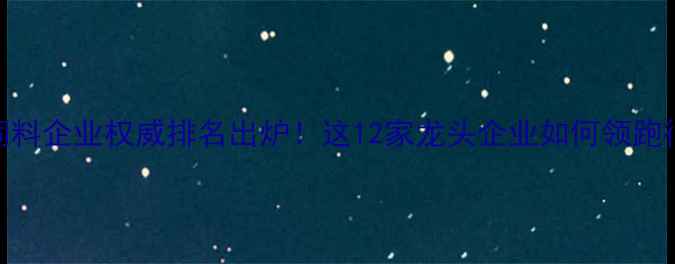 图片 🌟河南饲料企业权威排名出炉！这12家龙头企业如何领跑行业？🔥