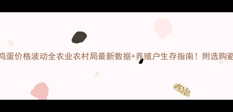 图片 🌟河南鸡蛋价格波动全农业农村局最新数据+养殖户生存指南！附选购避坑攻略