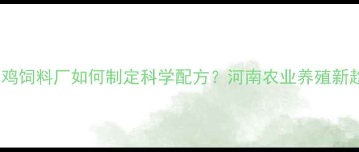 图片 🌟洛阳鸡饲料厂如何制定科学配方？河南农业养殖新趋势🌟1