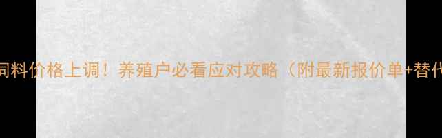 图片 🌟海大饲料价格上调！养殖户必看应对攻略（附最新报价单+替代方案）
