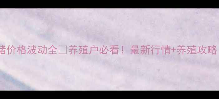 图片 🌟淄博市生猪价格波动全🐷养殖户必看！最新行情+养殖攻略（附数据）2