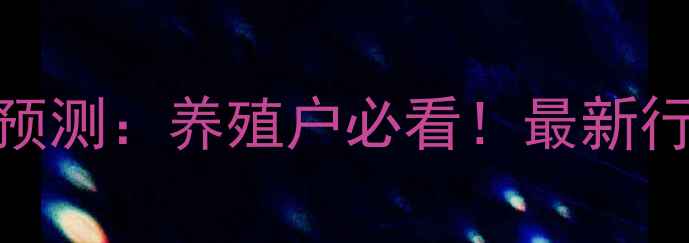 图片 🌟湖北省生猪价格预测：养殖户必看！最新行情+未来走势全🌟1