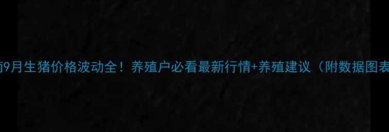 图片 🌟湖南9月生猪价格波动全！养殖户必看最新行情+养殖建议（附数据图表）🌟1