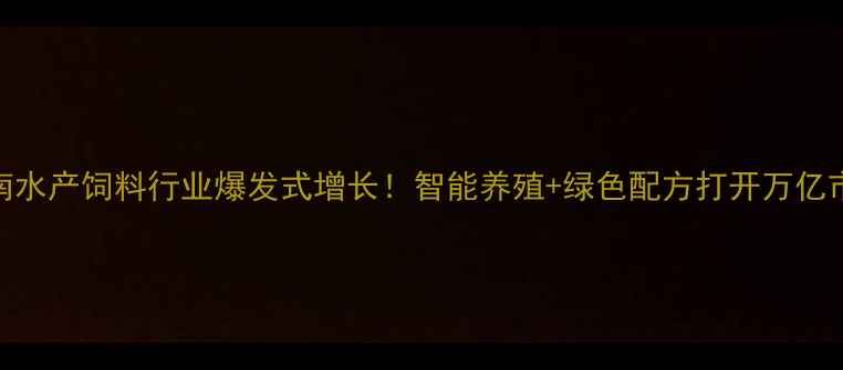 图片 🌟湖南水产饲料行业爆发式增长！智能养殖+绿色配方打开万亿市场🔥