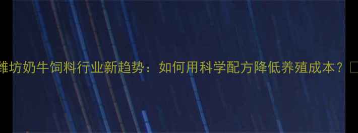 图片 🌟潍坊奶牛饲料行业新趋势：如何用科学配方降低养殖成本？🐄💡