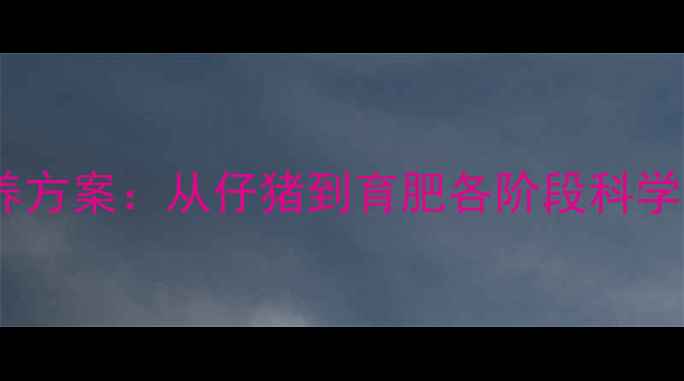 图片 🌟猪饲料全周期营养方案：从仔猪到育肥各阶段科学配比与喂养指南🌟1