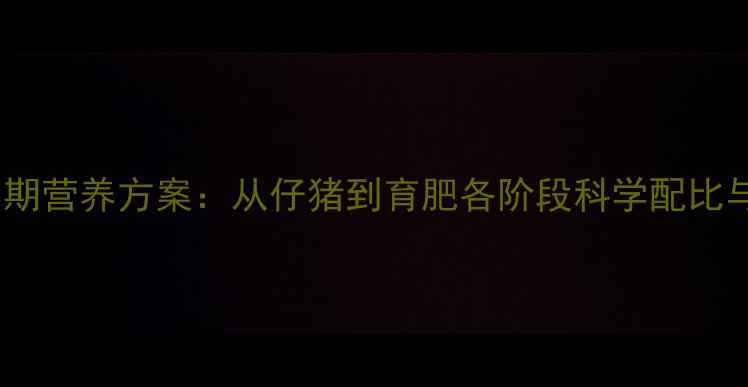 图片 🌟猪饲料全周期营养方案：从仔猪到育肥各阶段科学配比与喂养指南🌟2