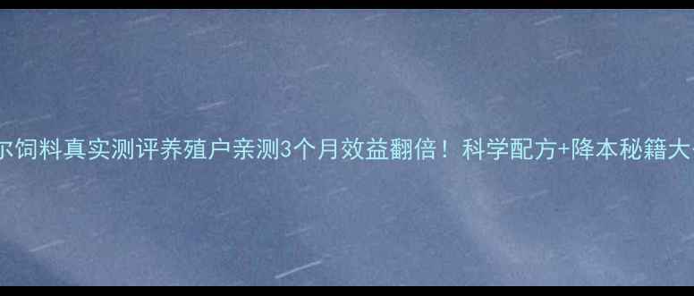 图片 🌟瑞得尔饲料真实测评养殖户亲测3个月效益翻倍！科学配方+降本秘籍大公开🐟2