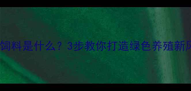 图片 🌟生物饲料是什么？3步教你打造绿色养殖新风口🌱1