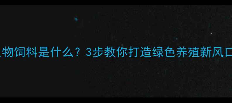 图片 🌟生物饲料是什么？3步教你打造绿色养殖新风口🌱2