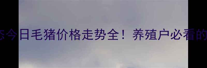 图片 🌟生猪市场实时动态今日毛猪价格走势全！养殖户必看的5大趋势与避坑指南