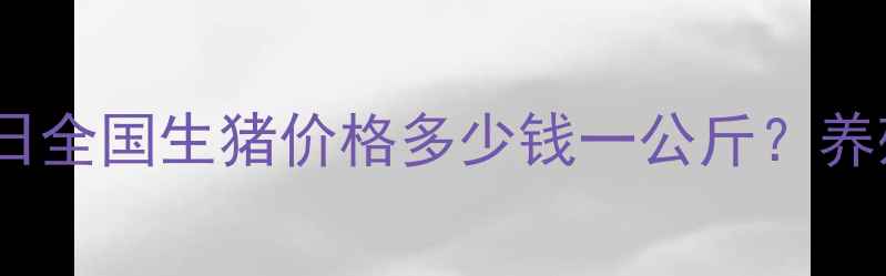 图片 🌟生猪批发市场最新行情今日全国生猪价格多少钱一公斤？养殖户必看！附养殖成本分析2