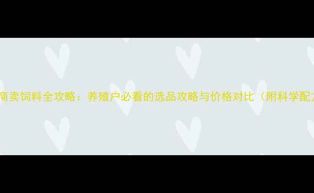图片 🌟电商卖饲料全攻略：养殖户必看的选品攻略与价格对比（附科学配方）1