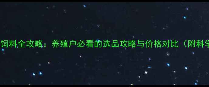 图片 🌟电商卖饲料全攻略：养殖户必看的选品攻略与价格对比（附科学配方）2