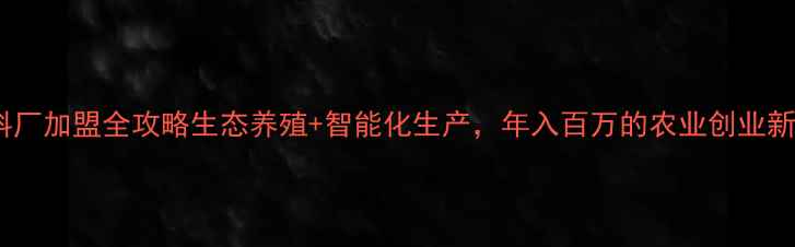 图片 🌟福州饲料厂加盟全攻略生态养殖+智能化生产，年入百万的农业创业新赛道！🌟1