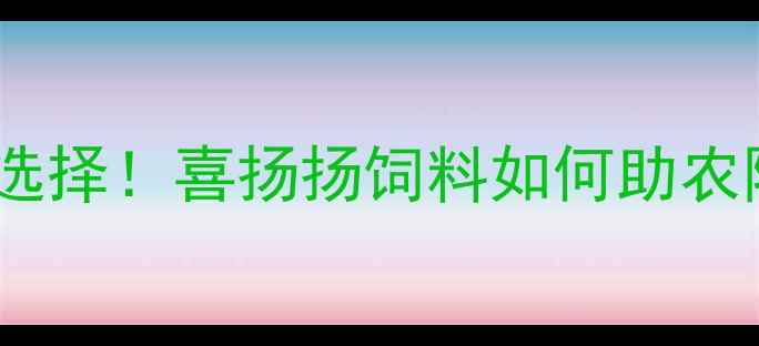 图片 🌟科学养殖新选择！喜扬扬饲料如何助农降本增效？🌾1