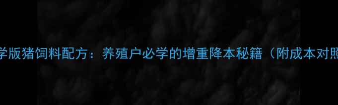 图片 🌟科学版猪饲料配方：养殖户必学的增重降本秘籍（附成本对照表）