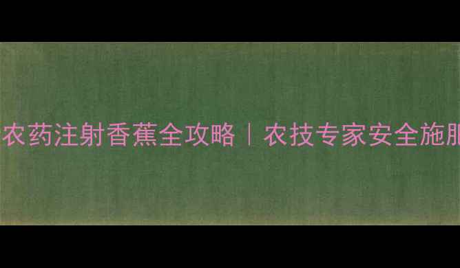 图片 🌟科学种植农药注射香蕉全攻略｜农技专家安全施肥新方法🍌2