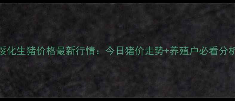 图片 🌟绥化生猪价格最新行情：今日猪价走势+养殖户必看分析🌟