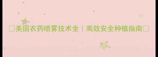 图片 🌟美国农药喷雾技术全｜高效安全种植指南🌱