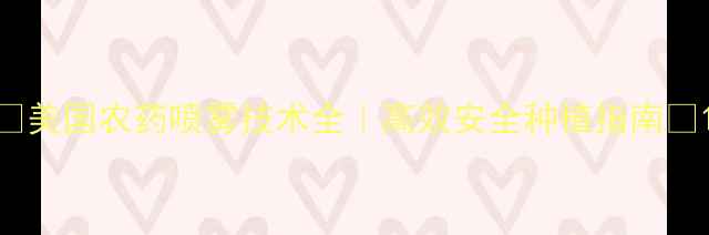 图片 🌟美国农药喷雾技术全｜高效安全种植指南🌱1