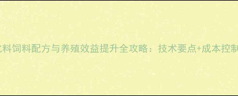图片 🌟膨化料饲料配方与养殖效益提升全攻略：技术要点+成本控制指南1