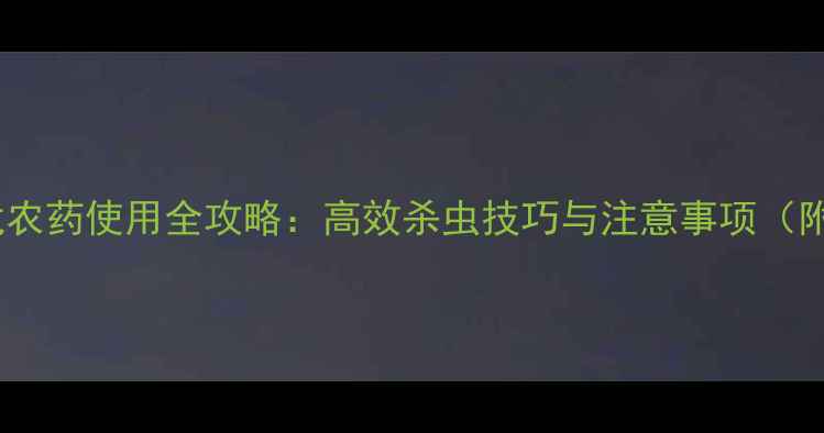 图片 🌟苄蜜黄龙农药使用全攻略：高效杀虫技巧与注意事项（附图解）🌟2