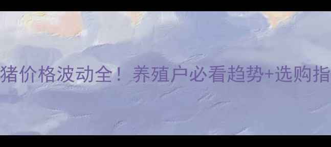 图片 🌟苗猪价格波动全！养殖户必看趋势+选购指南💡