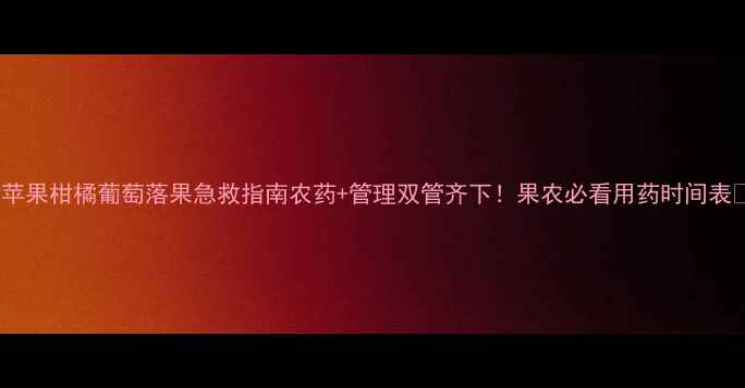 图片 🌟苹果柑橘葡萄落果急救指南农药+管理双管齐下！果农必看用药时间表💡2