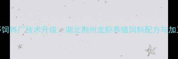 图片 🌟荆州龙虾饲料厂技术升级：湖北荆州龙虾养殖饲料配方与加工技术全🌟