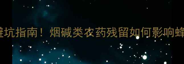 图片 🌟蜜蜂养殖避坑指南！烟碱类农药残留如何影响蜂群健康？💡2