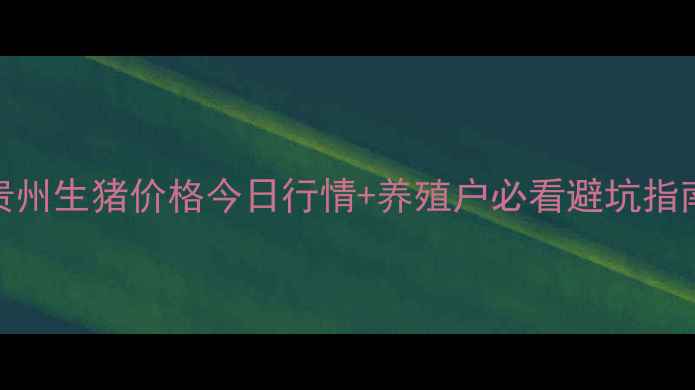 图片 🌟贵州生猪价格今日行情+养殖户必看避坑指南🌟