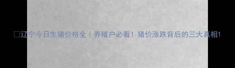 图片 🌟辽宁今日生猪价格全｜养殖户必看！猪价涨跌背后的三大真相1