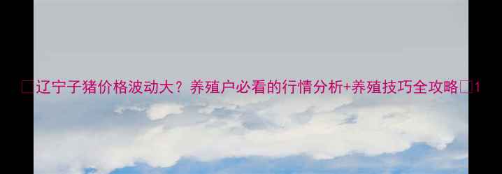 图片 🌟辽宁子猪价格波动大？养殖户必看的行情分析+养殖技巧全攻略🌟1