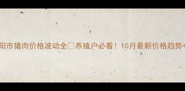 图片 🌟辽宁省朝阳市猪肉价格波动全🐷养殖户必看！10月最新价格趋势+应对指南💰