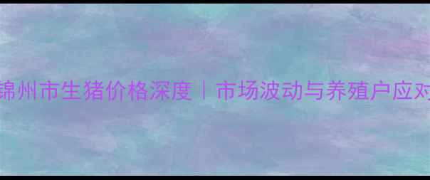 图片 🌟辽宁锦州市生猪价格深度｜市场波动与养殖户应对指南🐷