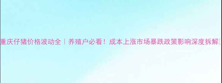 图片 🌟重庆仔猪价格波动全｜养殖户必看！成本上涨市场暴跌政策影响深度拆解💡1
