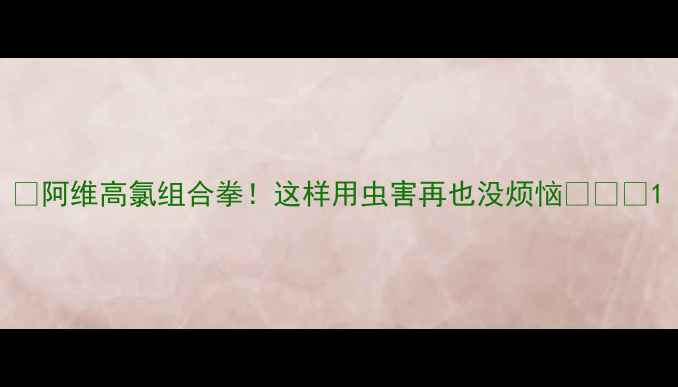 图片 🌟阿维高氯组合拳！这样用虫害再也没烦恼🌱🔥🌟1