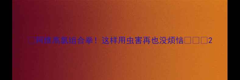 图片 🌟阿维高氯组合拳！这样用虫害再也没烦恼🌱🔥🌟2