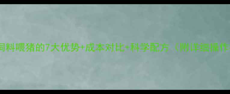 图片 🌟青贮饲料喂猪的7大优势+成本对比+科学配方（附详细操作指南）1