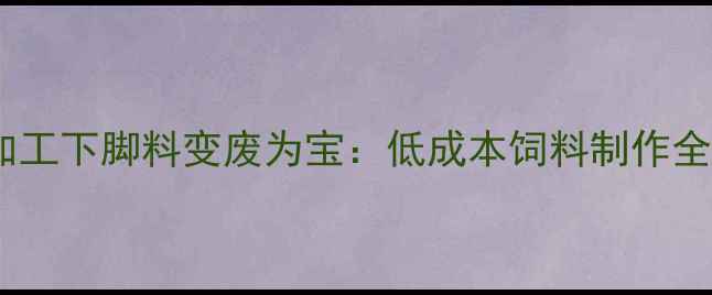 图片 🌟食品加工下脚料变废为宝：低成本饲料制作全攻略🌾2