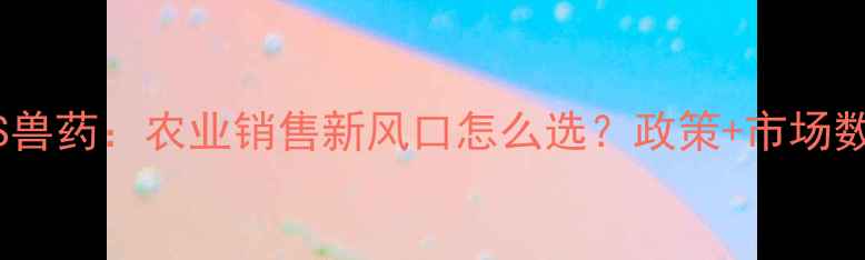 图片 🌟饲料VS兽药：农业销售新风口怎么选？政策+市场数据全💡2