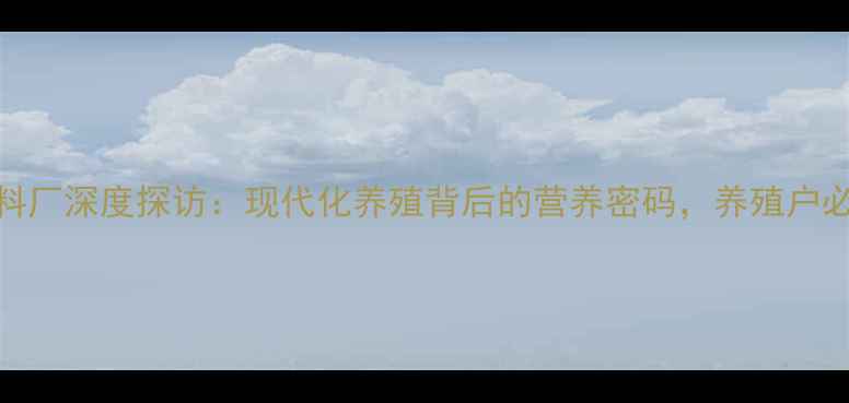 图片 🌟饲料厂深度探访：现代化养殖背后的营养密码，养殖户必看！
